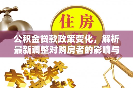 湟中公积金贷款政策变化，解析最新调整对购房者的影响与机遇