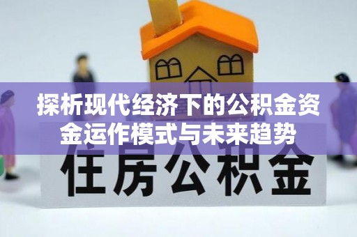 湟中探析现代经济下的公积金资金运作模式与未来趋势