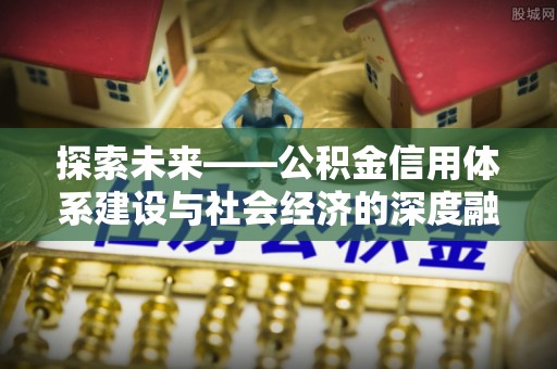 湟中探索未来——公积金信用体系建设与社会经济的深度融合