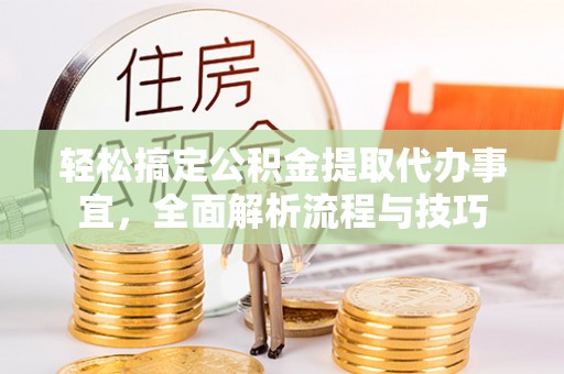 湟中轻松搞定公积金提取代办事宜，全面解析流程与技巧