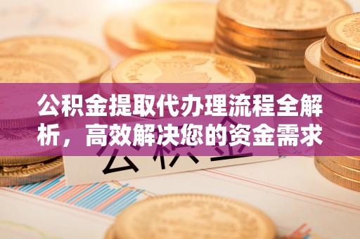 湟中公积金提取代办理流程全解析，高效解决您的资金需求