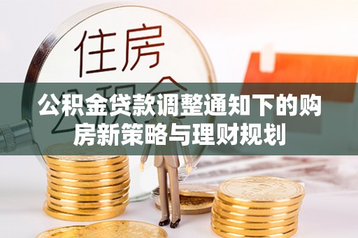 湟中公积金贷款调整通知下的购房新策略与理财规划