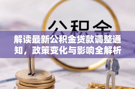 湟中解读最新公积金贷款调整通知，政策变化与影响全解析