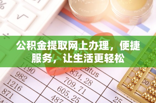 湟中公积金提取网上办理，便捷服务，让生活更轻松