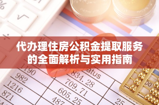 湟中代办理住房公积金提取服务的全面解析与实用指南