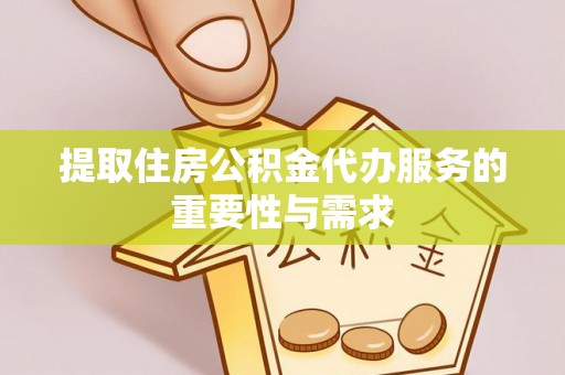湟中提取住房公积金代办服务的重要性与需求