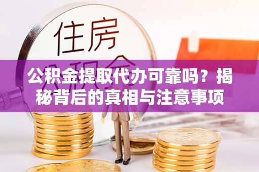 湟中公积金提取代办可靠吗？揭秘背后的真相与注意事项
