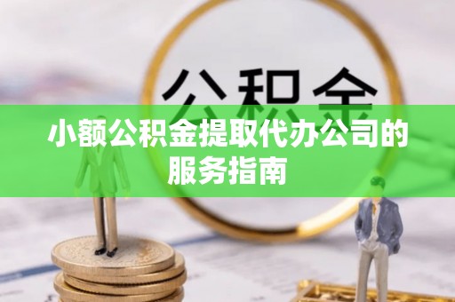 湟中小额公积金提取代办公司的服务指南