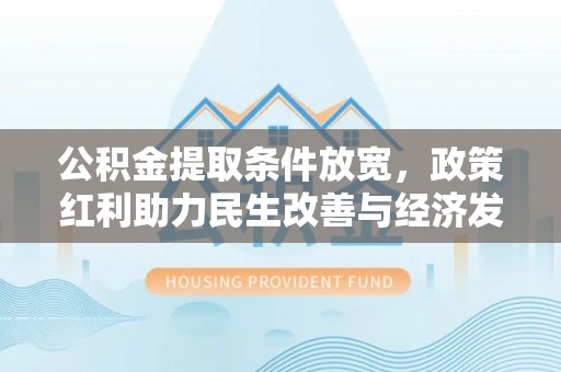 湟中公积金提取条件放宽，政策红利助力民生改善与经济发展