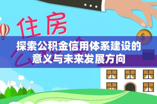 湟中探索公积金信用体系建设的意义与未来发展方向