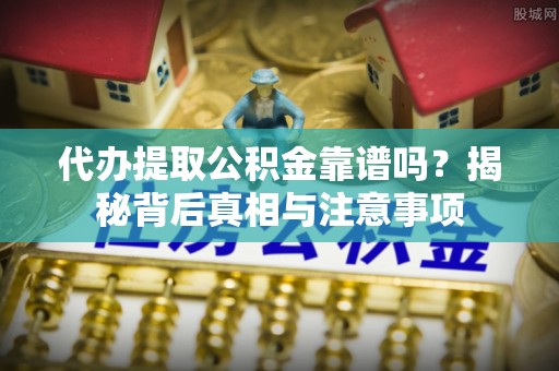 湟中代办提取公积金靠谱吗？揭秘背后真相与注意事项