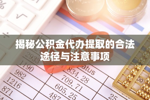湟中揭秘公积金代办提取的合法途径与注意事项
