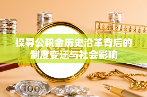 湟中探寻公积金历史沿革背后的制度变迁与社会影响