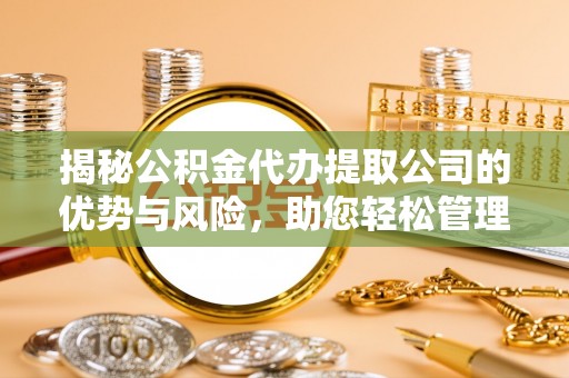 湟中揭秘公积金代办提取公司的优势与风险，助您轻松管理财务