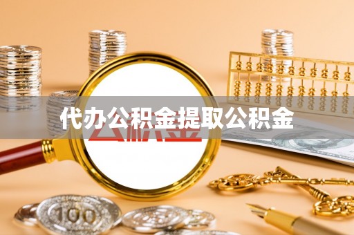 湟中代办公积金提取公积金