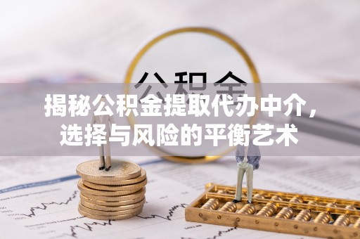 湟中揭秘公积金提取代办中介，选择与风险的平衡艺术