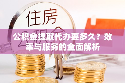 湟中公积金提取代办要多久？效率与服务的全面解析