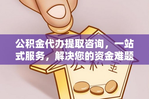 湟中公积金代办提取咨询，一站式服务，解决您的资金难题