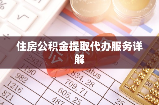 湟中住房公积金提取代办服务详解