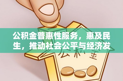 湟中公积金普惠性服务，惠及民生，推动社会公平与经济发展的基石