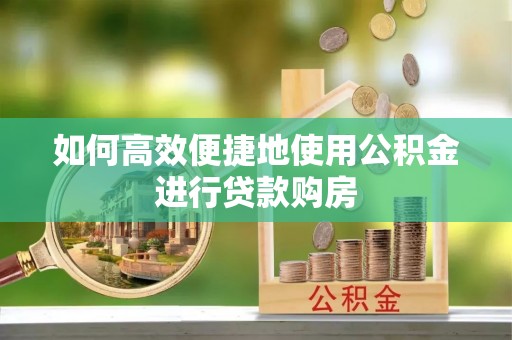 湟中如何高效便捷地使用公积金进行贷款购房