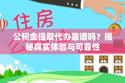 湟中公积金提取代办靠谱吗？揭秘真实体验与可靠性