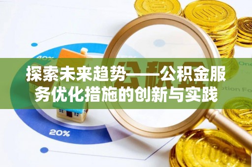 湟中探索未来趋势——公积金服务优化措施的创新与实践
