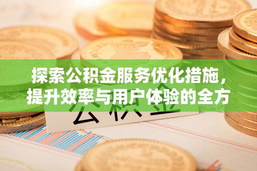 湟中探索公积金服务优化措施，提升效率与用户体验的全方位解析