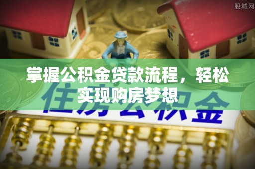 湟中掌握公积金贷款流程，轻松实现购房梦想
