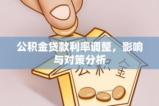 湟中公积金贷款利率调整，影响与对策分析