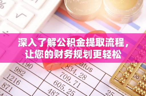 湟中深入了解公积金提取流程，让您的财务规划更轻松