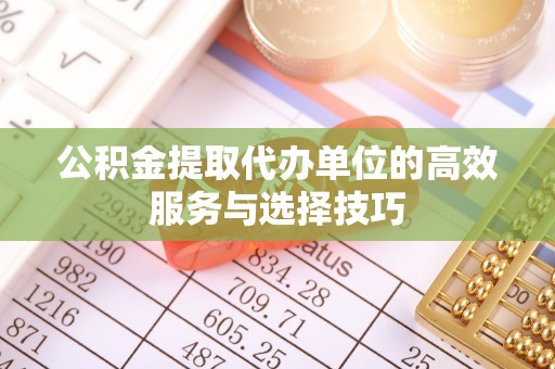 湟中公积金提取代办单位的高效服务与选择技巧