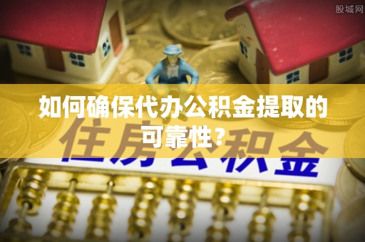 湟中如何确保代办公积金提取的可靠性？