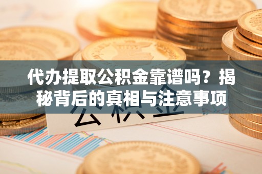 湟中代办提取公积金靠谱吗？揭秘背后的真相与注意事项