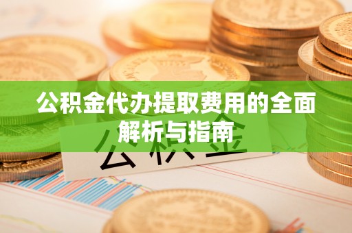 湟中公积金代办提取费用的全面解析与指南