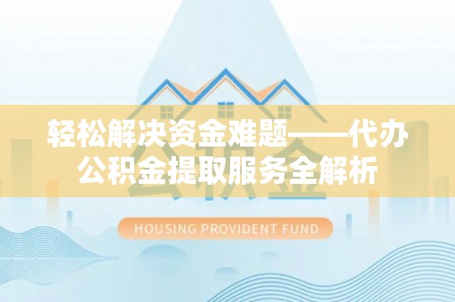 湟中轻松解决资金难题——代办公积金提取服务全解析