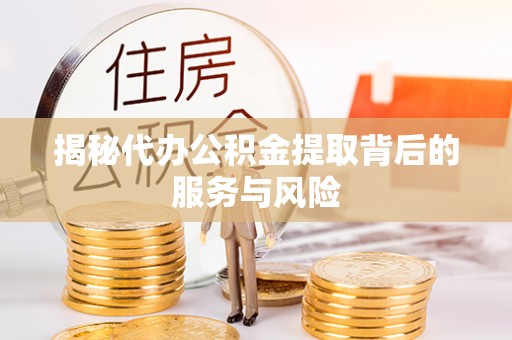 湟中揭秘代办公积金提取背后的服务与风险