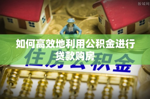 湟中如何高效地利用公积金进行贷款购房