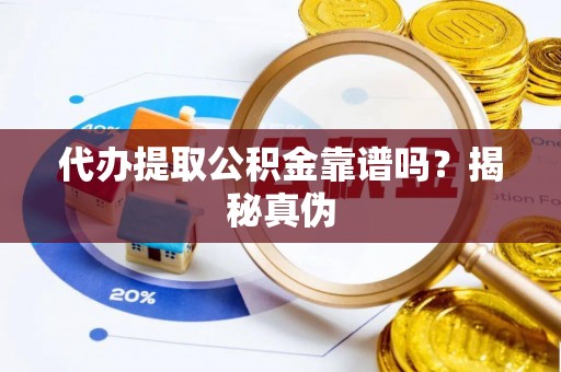 湟中代办提取公积金靠谱吗？揭秘真伪