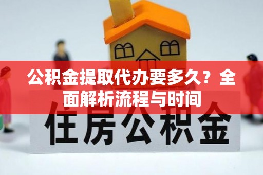 湟中公积金提取代办要多久？全面解析流程与时间