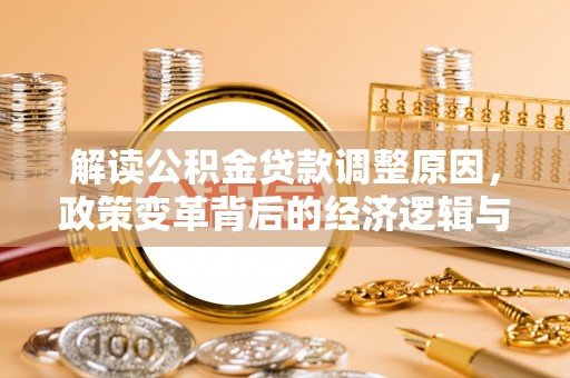 湟中解读公积金贷款调整原因，政策变革背后的经济逻辑与民生影响