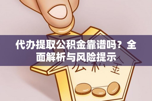 湟中代办提取公积金靠谱吗？全面解析与风险提示