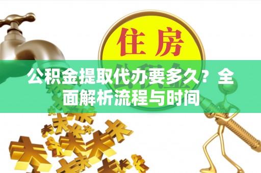 湟中公积金提取代办要多久？全面解析流程与时间